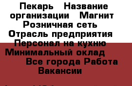 Пекарь › Название организации ­ Магнит, Розничная сеть › Отрасль предприятия ­ Персонал на кухню › Минимальный оклад ­ 30 000 - Все города Работа » Вакансии   